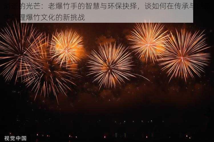 消逝的光芒：老爆竹手的智慧与环保抉择，谈如何在传承与创新中处理爆竹文化的新挑战