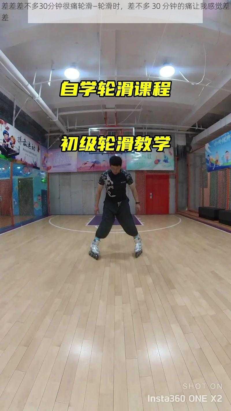 差差差不多30分钟很痛轮滑—轮滑时,差不多 30 分钟的痛让我感觉差差