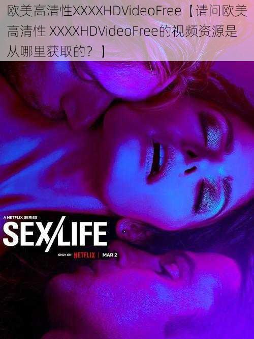 欧美高清性XXXXHDVideoFree【请问欧美高清性 XXXXHDVideoFree的视频资源是从哪里获取的?】