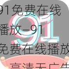 91免费在线播放—91 免费在线播放,高清无广告,畅享视觉盛宴