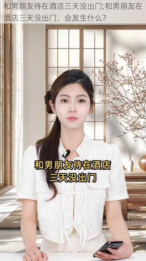 和男朋友待在酒店三天没出门;和男朋友在酒店三天没出门,会发生什么?
