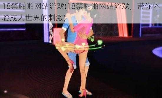 18禁啪啪网站游戏(18禁啪啪网站游戏,带你体验成人世界的刺激)