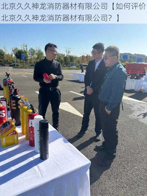北京久久神龙消防器材有限公司【如何评价北京久久神龙消防器材有限公司?】