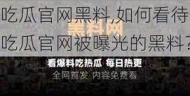 吃瓜官网黑料,如何看待吃瓜官网被曝光的黑料?