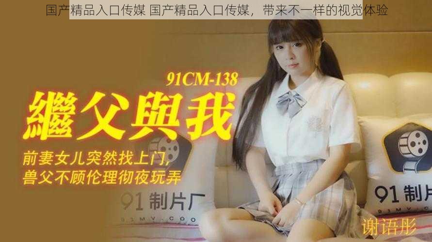 国产精品入口传媒 国产精品入口传媒,带来不一样的视觉体验