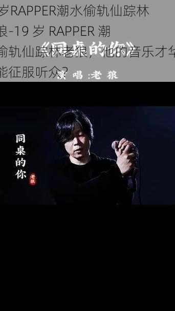 19岁RAPPER潮水偷轨仙踪林老狼-19 岁 RAPPER 潮水偷轨仙踪林老狼,他的音乐才华是否能征服听众?