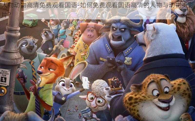 人物动物高清免费观看国语-如何免费观看国语高清的人物与动物类影片?