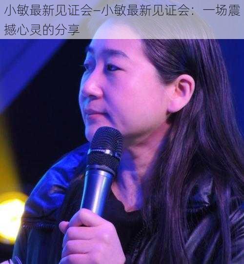 小敏最新见证会—小敏最新见证会:一场震撼心灵的分享