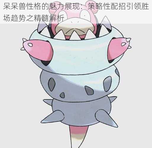呆呆兽性格的魅力展现:策略性配招引领胜场趋势之精髓解析