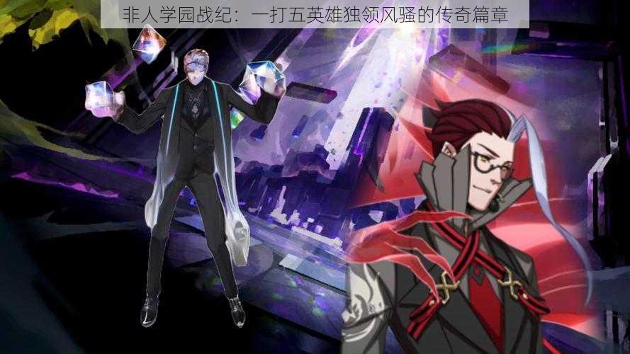 非人学园战纪:一打五英雄独领风骚的传奇篇章