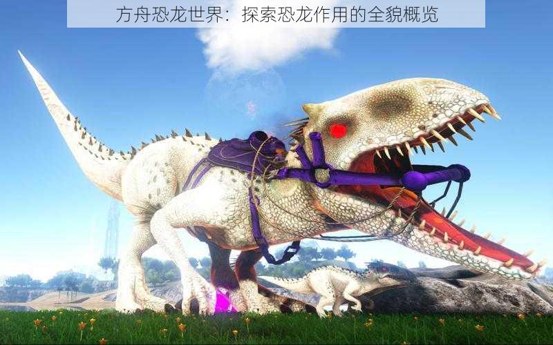 方舟恐龙世界:探索恐龙作用的全貌概览