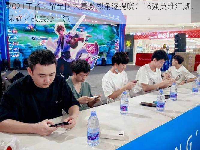 2021王者荣耀全国大赛激烈角逐揭晓:16强英雄汇聚,荣耀之战震撼上演