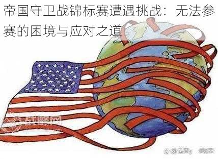 帝国守卫战锦标赛遭遇挑战:无法参赛的困境与应对之道