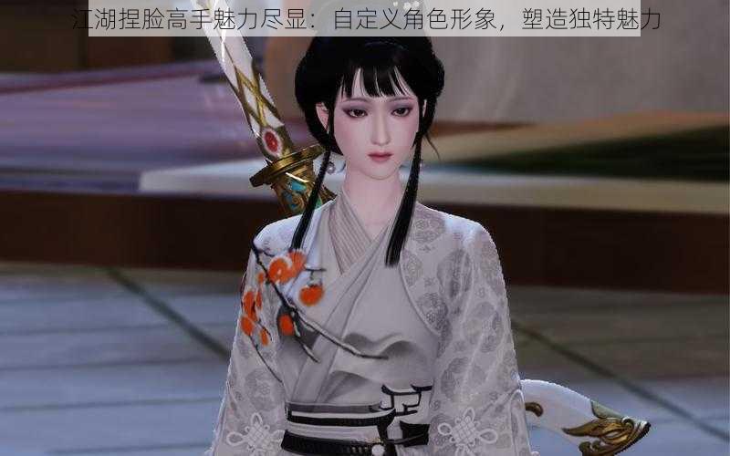 江湖捏脸高手魅力尽显：自定义角色形象，塑造独特魅力
