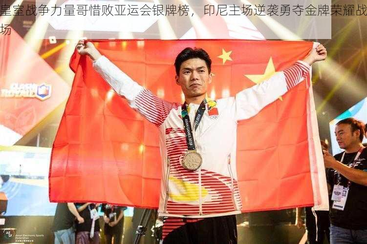 皇室战争力量哥惜败亚运会银牌榜,印尼主场逆袭勇夺金牌荣耀战场
