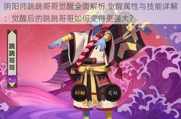 阴阳师跳跳哥哥觉醒全面解析 觉醒属性与技能详解:觉醒后的跳跳哥哥如何变得更强大?
