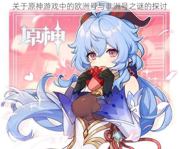 关于原神游戏中的欧洲号与非洲号之谜的探讨